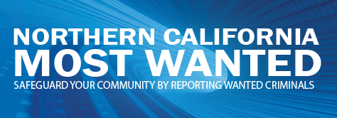 Northern California Most Wanted - Safeguard your community by reporting wanted criminals